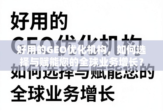 好用的GEO优化机构，如何选择与赋能您的全球业务增长？