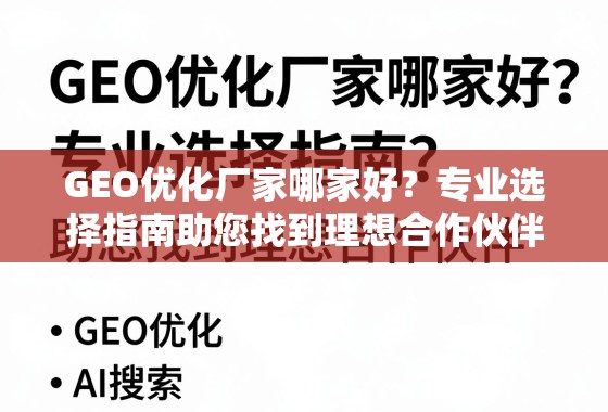 GEO优化厂家哪家好？专业选择指南助您找到理想合作伙伴