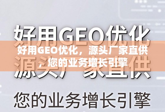 好用GEO优化，源头厂家直供，您的业务增长引擎