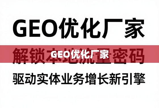 GEO优化厂家，解锁本地流量密码，驱动实体业务增长新引擎