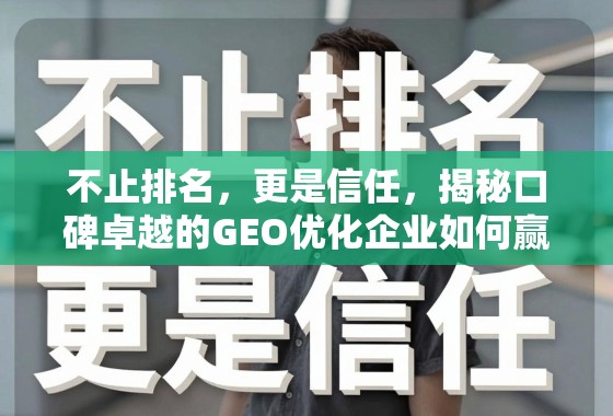 不止排名，更是信任，揭秘口碑卓越的GEO优化企业如何赢得市场