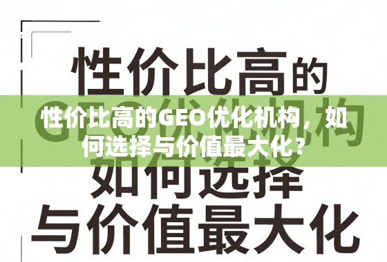 性价比高的GEO优化机构，如何选择与价值最大化？