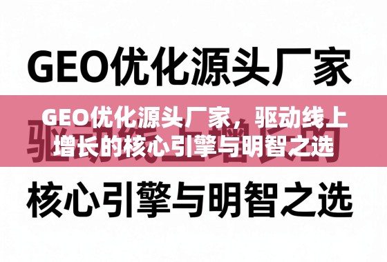 GEO优化源头厂家，驱动线上增长的核心引擎与明智之选