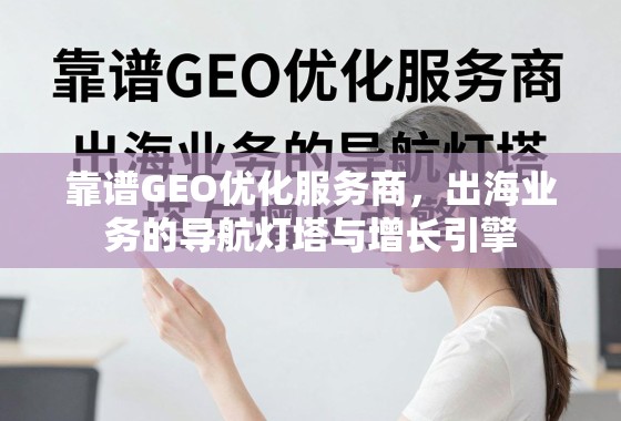靠谱GEO优化服务商，出海业务的导航灯塔与增长引擎