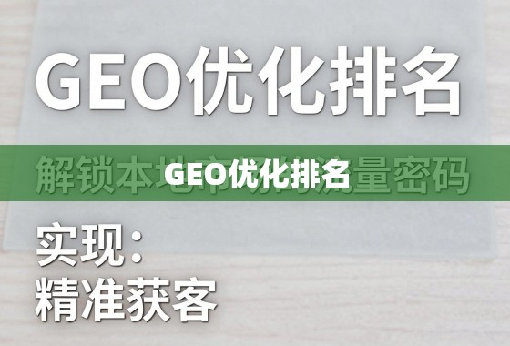 GEO优化排名，解锁本地市场的流量密码，实现精准获客