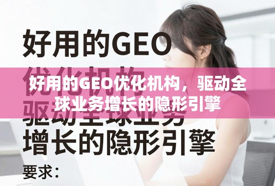 好用的GEO优化机构，驱动全球业务增长的隐形引擎