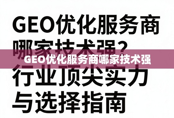 GEO优化服务商哪家技术强？深度剖析行业顶尖实力与选择指南