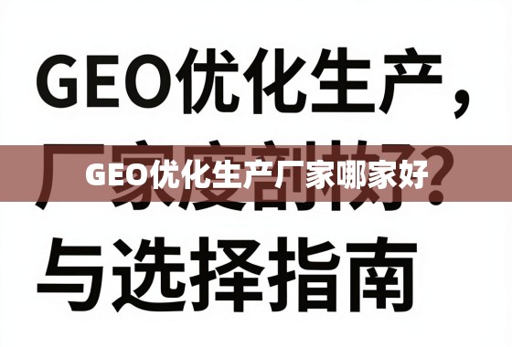 GEO优化生产厂家哪家好？深度剖析与选择指南