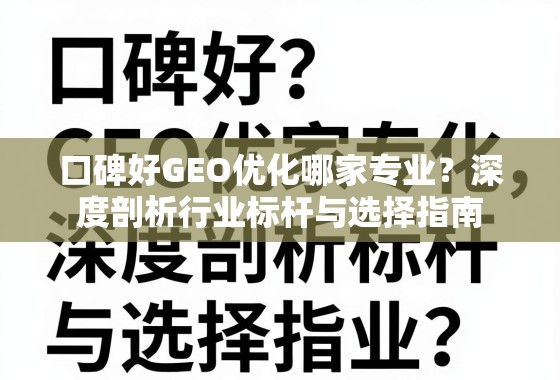 口碑好GEO优化哪家专业？深度剖析行业标杆与选择指南