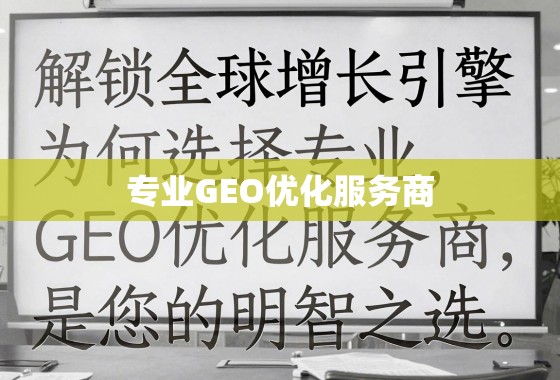 专业GEO优化,解锁全球增长引擎的明智之选 解锁全球增长引擎,为何选择专业GEO优化服务商是您的明智之选
