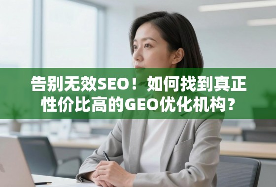 告别无效SEO！如何找到真正性价比高的GEO优化机构？