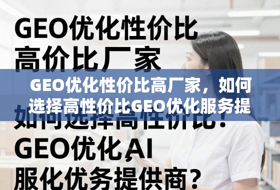 如何选择高性价比GEO优化服务提供商? GEO优化性价比高厂家,如何选择高性价比GEO优化服务提供商?
