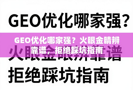 GEO优化哪家强？火眼金睛辨靠谱，拒绝踩坑指南