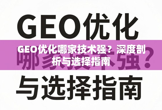 GEO优化技术哪家强?深度剖析与选择指南 GEO优化哪家技术强?深度剖析与选择指南