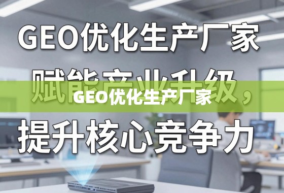 GEO优化赋能产业升级 提升厂家核心竞争力 GEO优化生产厂家,赋能产业升级,提升核心竞争力