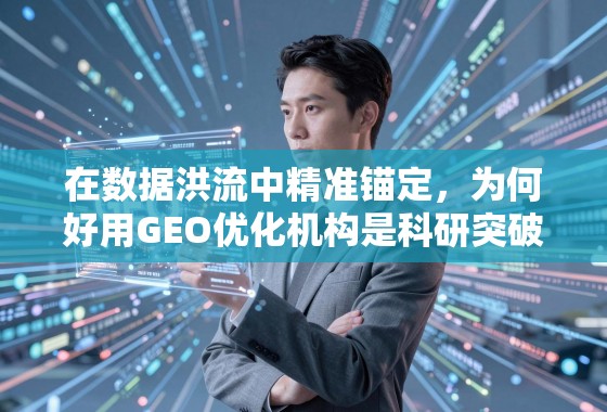 GEO优化,科研突破的加速器 在数据洪流中精准锚定,为何好用GEO优化机构是科研突破的加速器?