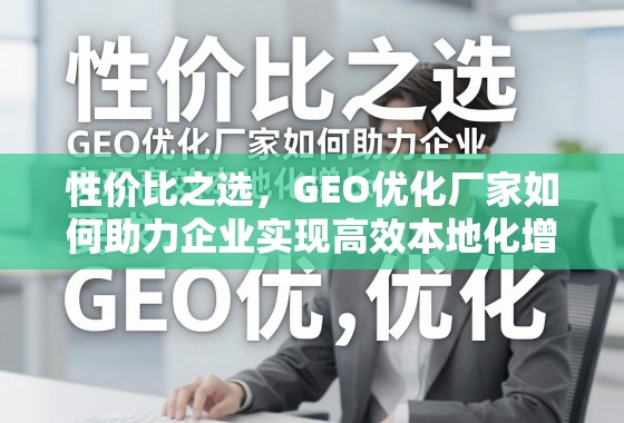 性价比之选，GEO优化厂家如何助力企业实现高效本地化增长