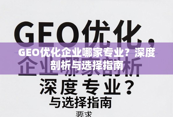 GEO优化企业哪家专业？深度剖析与选择指南