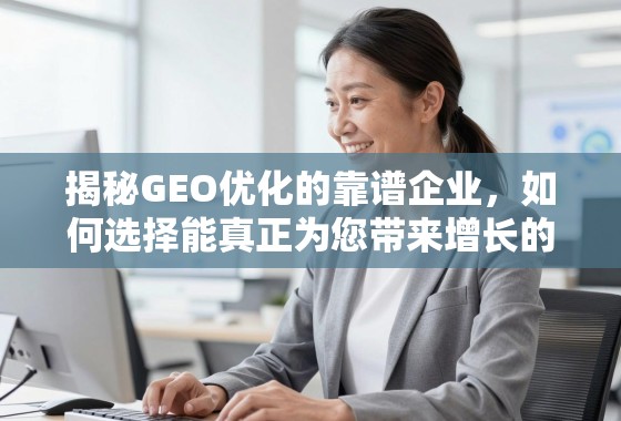 揭秘GEO优化的靠谱企业，如何选择能真正为您带来增长的专业伙伴