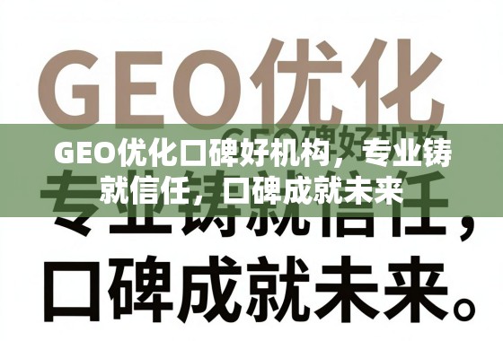 GEO优化口碑好机构，专业铸就信任，口碑成就未来