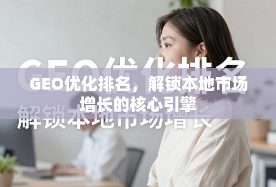 GEO优化排名，解锁本地市场增长的核心引擎