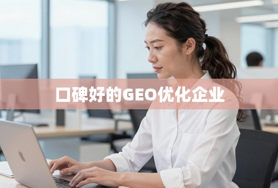 揭秘口碑好的GEO优化企业，如何选择真正能提升海外业务增长的合作伙伴？