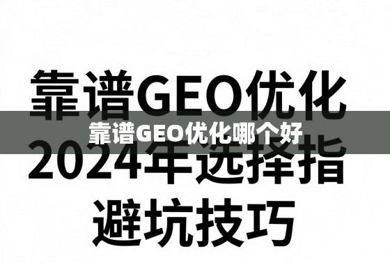 靠谱GEO优化哪个好？2024年选择指南与避坑技巧