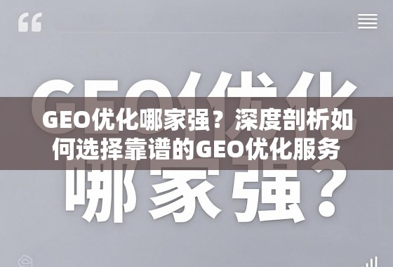 GEO优化哪家强？深度剖析如何选择靠谱的GEO优化服务
