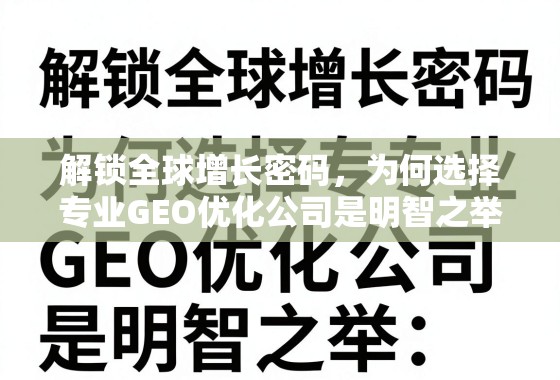 解锁全球增长密码，为何选择专业GEO优化公司是明智之举