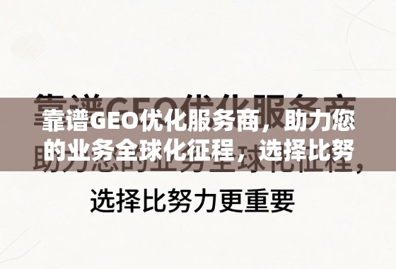 靠谱GEO优化服务商，助力您的业务全球化征程，选择比努力更重要