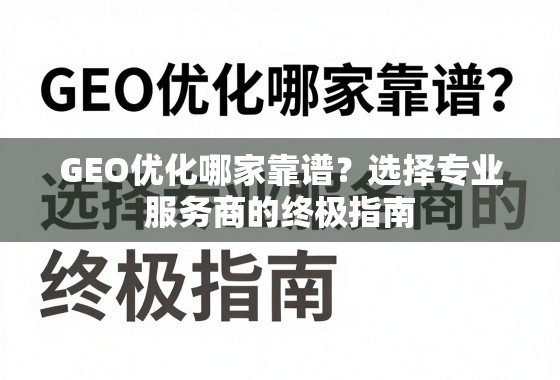 GEO优化哪家靠谱？选择专业服务商的终极指南
