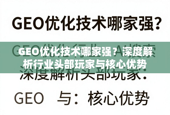 GEO优化技术哪家强？深度解析行业头部玩家与核心优势