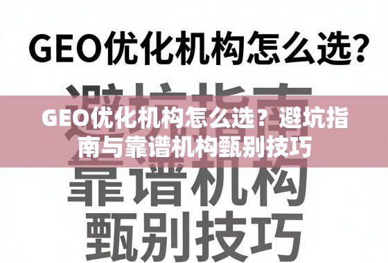 GEO优化机构怎么选？避坑指南与靠谱机构甄别技巧