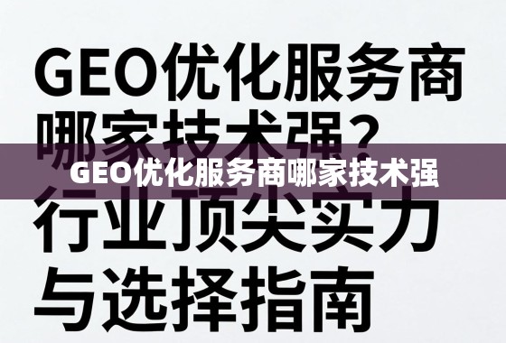 GEO优化服务商哪家技术强？深度剖析行业顶尖实力与选择指南