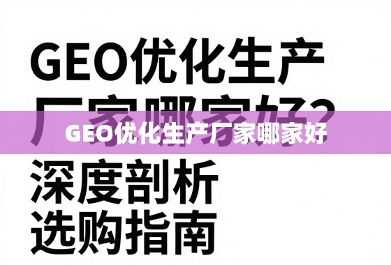 GEO优化生产厂家哪家好？深度剖析与选购指南