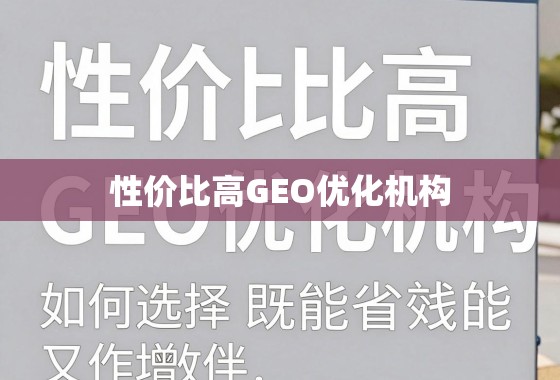 性价比高的GEO优化机构，如何选择既能省钱又能增效的合作伙伴？