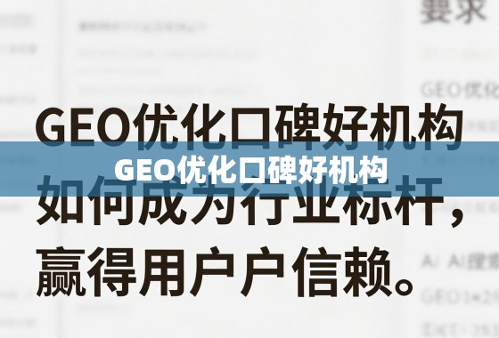 GEO优化口碑好机构，如何成为行业标杆，赢得用户信赖？