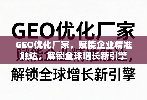 GEO优化厂家，赋能企业精准触达，解锁全球增长新引擎