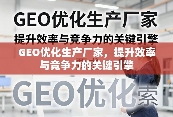 GEO优化生产厂家，提升效率与竞争力的关键引擎