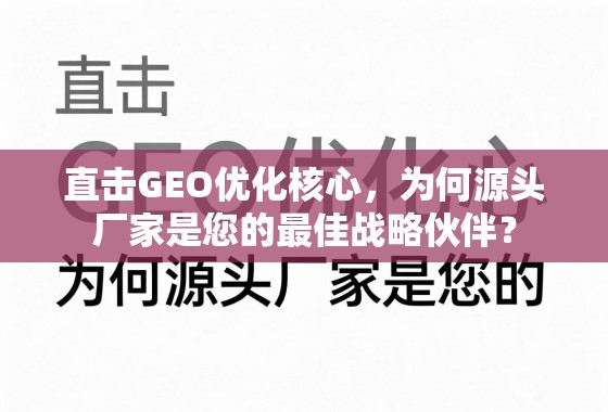 直击GEO优化核心，为何源头厂家是您的最佳战略伙伴？