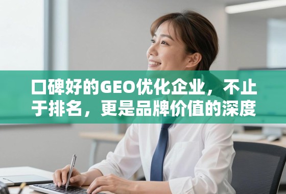 口碑好的GEO优化企业，不止于排名，更是品牌价值的深度塑造者