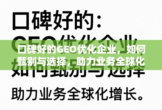 口碑好的GEO优化企业，如何甄别与选择，助力业务全球化增长