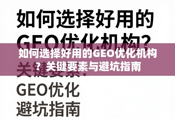如何选择好用的GEO优化机构？关键要素与避坑指南