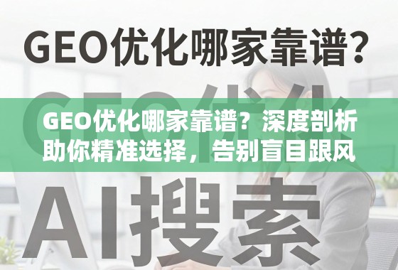 GEO优化哪家靠谱？深度剖析助你精准选择，告别盲目跟风