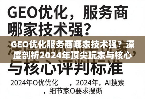 GEO优化服务商哪家技术强？深度剖析2024年顶尖玩家与核心评判标准