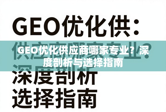 GEO优化供应商哪家专业？深度剖析与选择指南