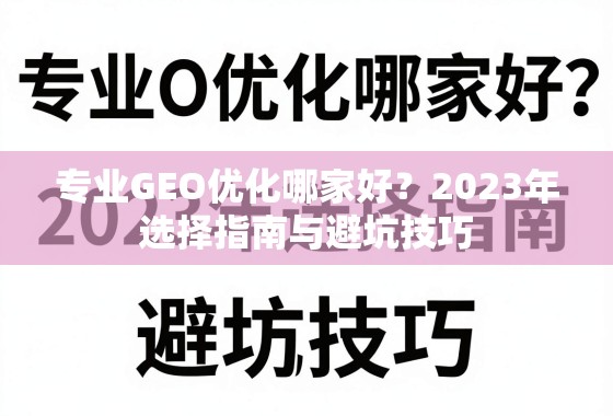 专业GEO优化哪家好？2023年选择指南与避坑技巧
