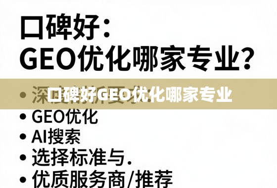 口碑好GEO优化哪家专业？深度剖析选择标准与优质服务商推荐