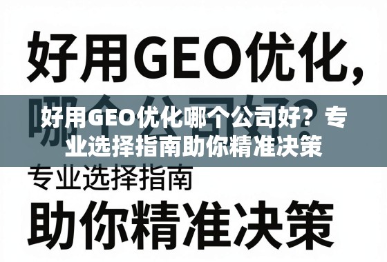 好用GEO优化哪个公司好？专业选择指南助你精准决策