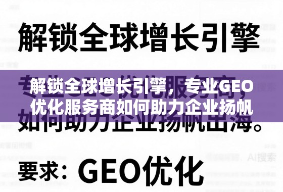 解锁全球增长引擎，专业GEO优化服务商如何助力企业扬帆出海